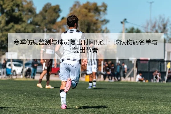 赛季伤病监测与球员复出时间预测：球队伤病名单与复出节奏